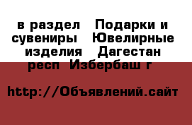  в раздел : Подарки и сувениры » Ювелирные изделия . Дагестан респ.,Избербаш г.